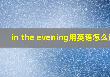 in the evening用英语怎么说